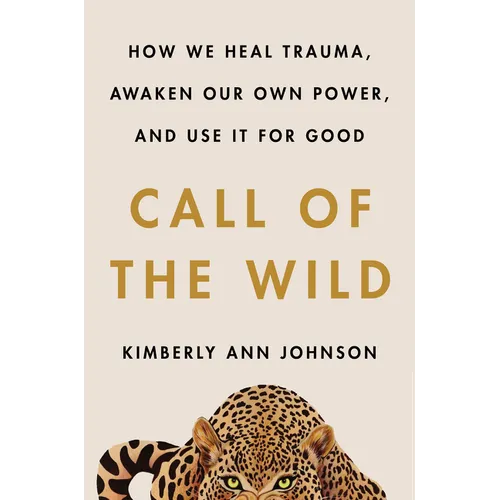 Call of the Wild: How We Heal Trauma, Awaken Our Own Power, and Use It for Good