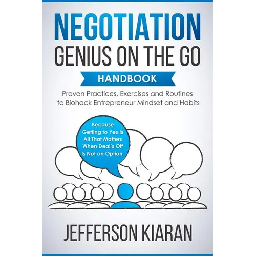 Negotiation Genius On The Go Handbook: Proven Practices, Exercises and Routines to Biohack Entrepreneur Mindset and Habits - Because Getting to Yes Is