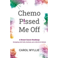 Chemo P!ssed Me Off: A Breast Cancer Roadmap: Navigating with Faith, Gratitude, and a Little Bit of Attitude