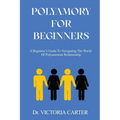 Polyamory for Beginners: A Beginner's Guide to Navigating the World of Polyamorous Relationship