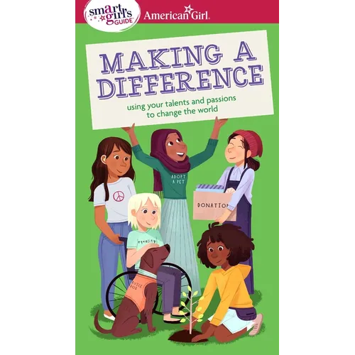 A Smart Girl's Guide: Making a Difference: Using Your Talents and Passions to Change the World