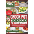Crock Pot Cookbook For College Students: 2000+ Days of Super Easy and Delicious Crockpot Recipes for Everyday Slow Cooking Meals to Live a Healthy Lif