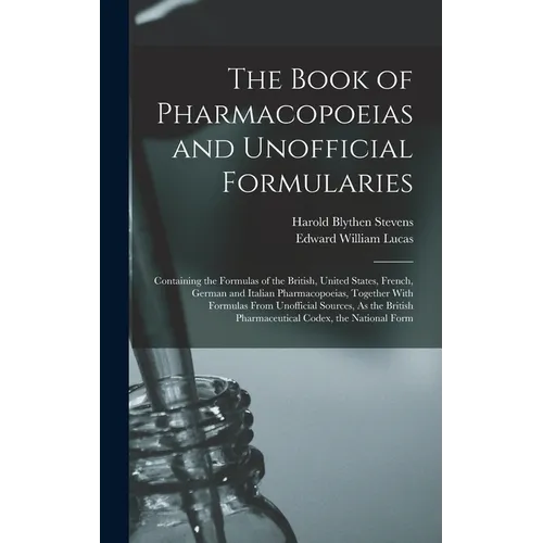 The Book of Pharmacopoeias and Unofficial Formularies: Containing the Formulas of the British, United States, French, German and Italian Pharmacopoeia