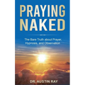Praying Naked: The Bare Truth about Prayer, Hypnosis, and Observation
