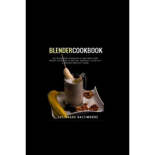 Blender Cookbook: 60 Blender Cocktails Recipes For Body Cleanse & Detox, Energy, Vitality & Rapid Weight Loss