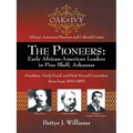The Pioneers: Early African-American Leaders in Pine Bluff, Arkansas: Freedmen, Newly Freed, and First/Second Generation, Born from 1833-1892