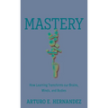 Mastery: How Learning Transforms Our Brains, Minds, and Bodies