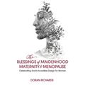 The Blessings of Maidenhood, Maternity & Menopause: Celebrating God's Incredible Design for Women