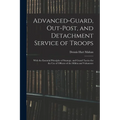Advanced-Guard, Out-Post, and Detachment Service of Troops: With the Essential Principles of Strategy, and Grand Tactics for the Use of Officers of th