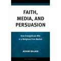 Faith, Media, and Persuasion: How Evangelicals Win in a Religious Free Market