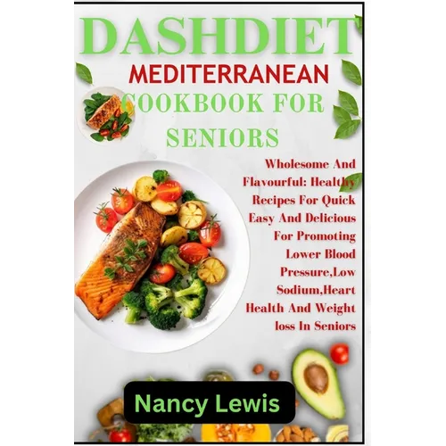 Dashdiet Mediterranean Cookbook for Seniors: Wholesome Flavourful: Healthy Recipes For Quick Easy And Delicious Meals For Promoting Lower Blood pressu