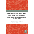 Care in Social Work with Children and Families: Theory, Everyday Practices and Possibilities for Social Change