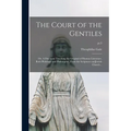 The Court of the Gentiles: or, A Discourse Touching the Original of Human Literature, Both Philologie and Philosophie, From the Scriptures AndJew