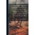 History of the Union League of Philadelphia, From its Origin and Foundation to the Year 1882