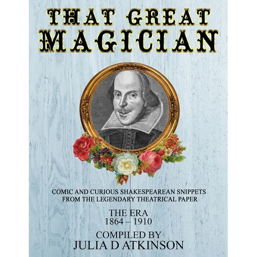 That Great Magician: Comic and Curious Shakespearean Snippets From the Legendary Theatrical Paper 'The Era', 1864-1910