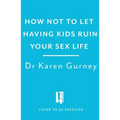 How Not to Let Having Kids Ruin Your Sex Life: Navigating the Parenting Years with Your Relationship Intact
