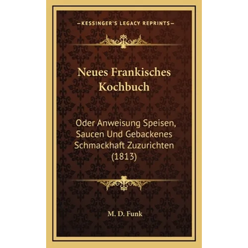 Neues Frankisches Kochbuch: Oder Anweisung Speisen, Saucen Und Gebackenes Schmackhaft Zuzurichten (1813)