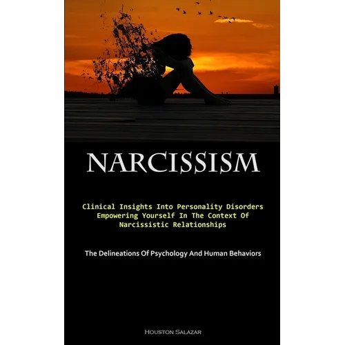 Narcissism: Clinical Insights Into Personality Disorders: Empowering Yourself In The Context Of Narcissistic Relationships (The Delineations Of Psycho