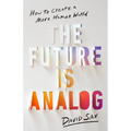The Future Is Analog: How to Create a More Human World