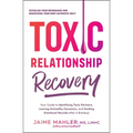 Toxic Relationship Recovery: Your Guide to Identifying Toxic Partners, Leaving Unhealthy Dynamics, and Healing Emotional Wounds After a Breakup