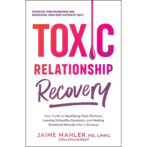 Toxic Relationship Recovery: Your Guide to Identifying Toxic Partners, Leaving Unhealthy Dynamics, and Healing Emotional Wounds After a Breakup