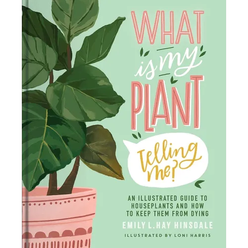 What Is My Plant Telling Me?: An Illustrated Guide to Houseplants and How to Keep Them Alive