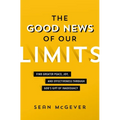 The Good News of Our Limits: Find Greater Peace, Joy, and Effectiveness Through God's Gift of Inadequacy