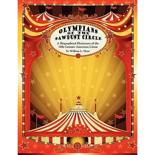 Olympians of the Sawdust Circle: A Biographical Dictionary of the Nineteenth Century American Circus