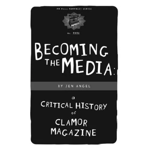 Becoming the Media: A Critical History of Clamor Magazine