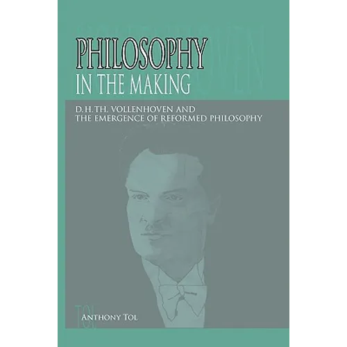 Philosophy in the Making: D.H.Th. Vollenhoven and the Emergence of Reformed Philosophy