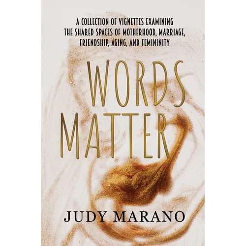 Words Matter: A collection of vignettes examining the shared spaces of motherhood, marriage, friendship, aging, and femininity