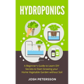 Hydroponics: A Beginner's Guide to Learn DIY Secrets to Start Growing Your Home Vegetable Garden With
