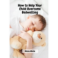 How to Help Your Child Overcome Bedwetting