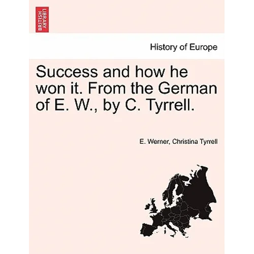 Success and How He Won It. from the German of E. W., by C. Tyrrell.