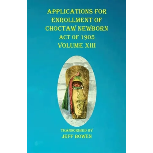 Applications For Enrollment of Choctaw Newborn Act of 1905 Volume XIII
