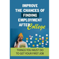 Improve The Chances Of Finding Employment After College: Things You Must Do To Get Your First Job: How To Find A Job For You After Graduation