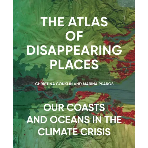 The Atlas of Disappearing Places: Our Coasts and Oceans in the Climate Crisis