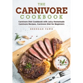 The Carnivore Cookbook: Carnivore Diet Cookbook with Juicy Homemade Carnivore Recipes Carnivore Diet for Beginners