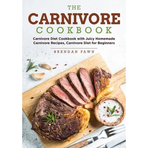 The Carnivore Cookbook: Carnivore Diet Cookbook with Juicy Homemade Carnivore Recipes Carnivore Diet for Beginners