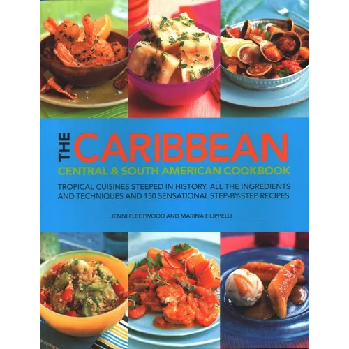 The Caribbean, Central & South American Cookbook: Tropical Cuisines Steeped in History: All the Ingredients and Techniques and 150 Sensational Step-By