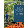 The Lean Micro Farm: How to Get Small, Embrace Local, Live Better, and Work Less