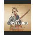 The First Guns: The History and Legacy of the Invention of Firearms