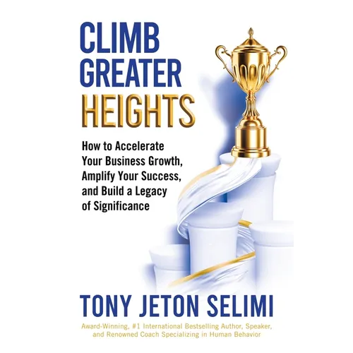 Climb Greater Heights: How to Accelerate Your Business Growth, Amplify Your Success, and Build a Legacy of Significance