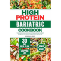 High Protein Bariatric Cookbook: The Complete Guide to Nutritious and Delicious Recipes For Weight Management After Bariatric Surgery, With 30 Day Mea