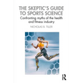 The Skeptic's Guide to Sports Science: Confronting Myths of the Health and Fitness Industry