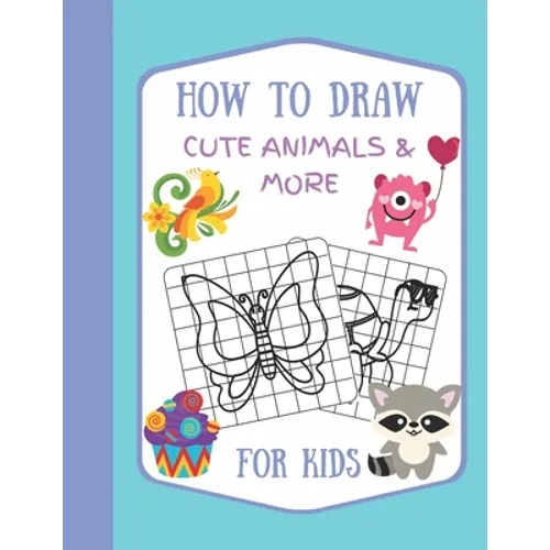 How To Draw Cute Animals & More For Kids: A Fun and Simple Step by Step Drawing Activity Book for Kids to Learn to Draw