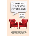 I'm Anxious and Can't Stop Overthinking. Dialogues to Understand Anxiety, Beat Negative Spirals, Improve Self-Talk, and Change Your Beliefs