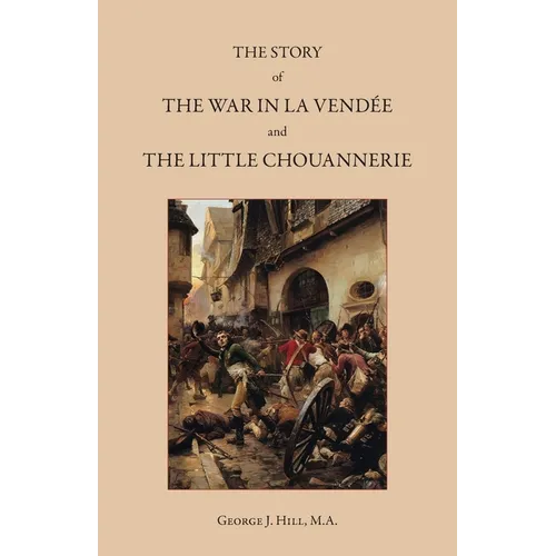 The Story of the War in La Vendée and the Little Chouannerie