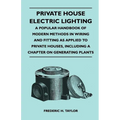 Private House Electric Lighting - A Popular Handbook of Modern Methods in Wiring and Fitting as Applied to Private Houses, Including a Chapter on Gene