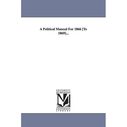 A Political Manual For 1866 [To 1869]...